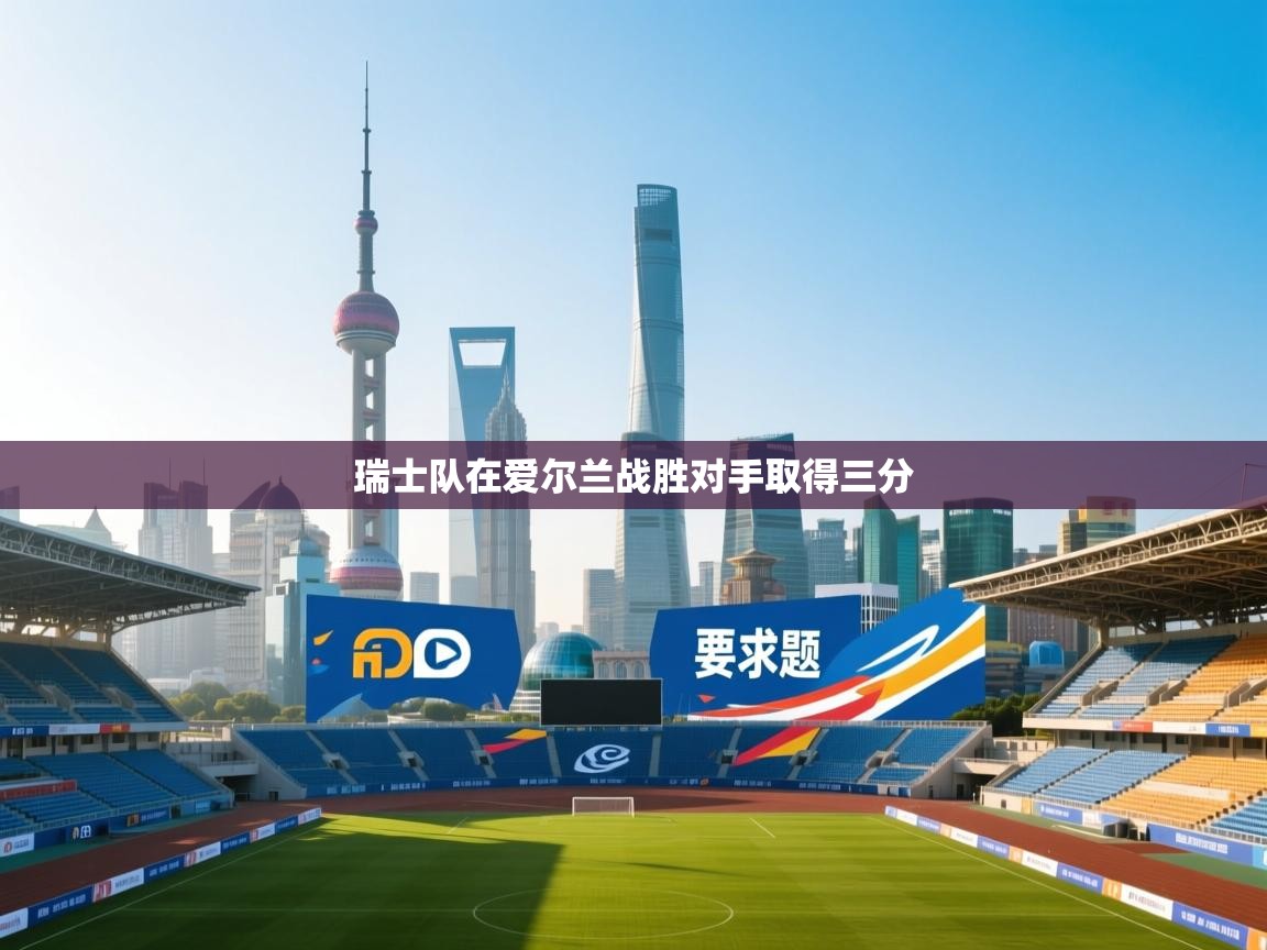 开云体育实名认证入口-瑞士队在爱尔兰战胜对手取得三分  第2张