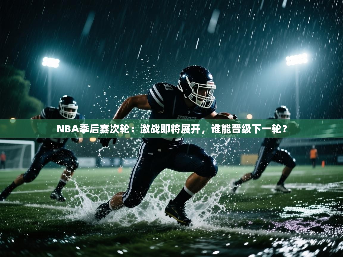 开云体育视频直播低延迟-NBA季后赛次轮：激战即将展开，谁能晋级下一轮？  第2张