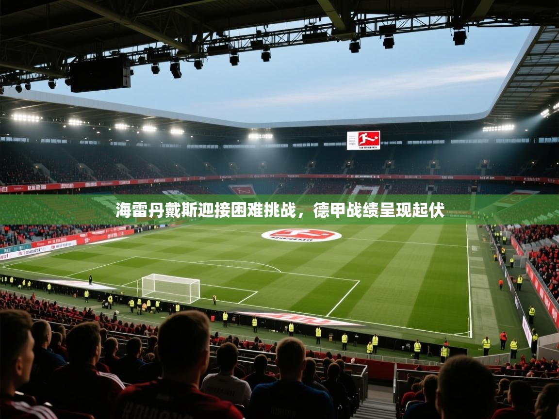 开云赛事-海雷丹戴斯迎接困难挑战，德甲战绩呈现起伏  第1张