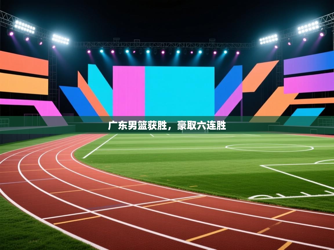 开云体育在线玩-广东男篮获胜，豪取六连胜  第1张