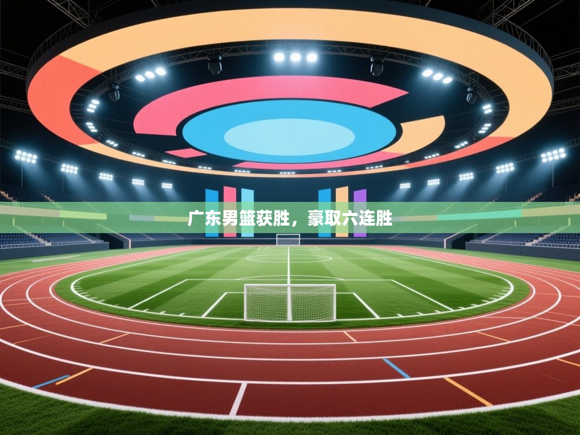 开云体育在线玩-广东男篮获胜，豪取六连胜  第4张